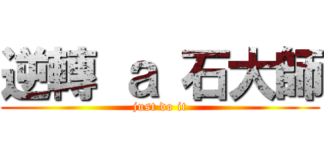 逆轉 ａ 石大師 (just do it)