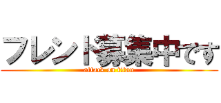 フレンド募集中です (attack on titan)