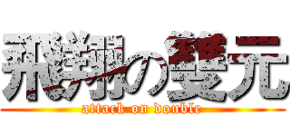 飛翔の雙元 (attack on double)