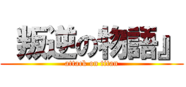  叛逆の物語』 (attack on titan)