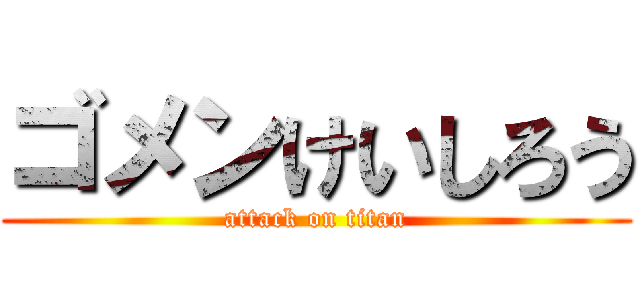 ゴメンけいしろう (attack on titan)