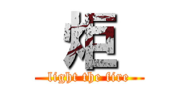  炬  (light the fire)