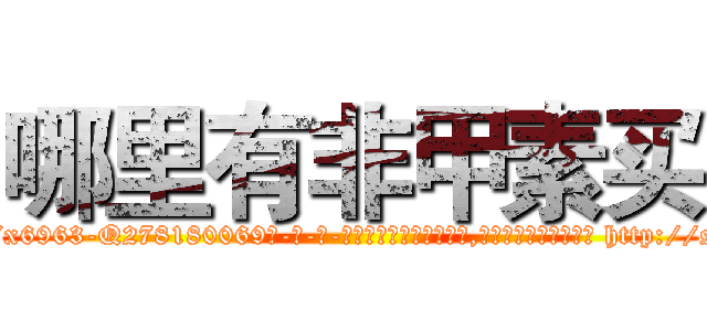 哪里有非甲素买 (哪里有非甲素买【电-186x2687x6963-Q278180069元-吉-药-业】我们做的是长期生意,靠的是老客户长期支持 http://sngk.net/0ZzPPv
)