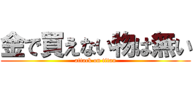 金で買えない物は無い (attack on titan)