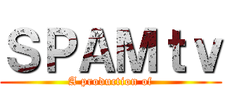 ＳＰＡＭｔｖ (A production of)