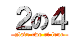 ２の４ (glade two of four)