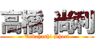 高橋 尚利 (Takahashi Shori)