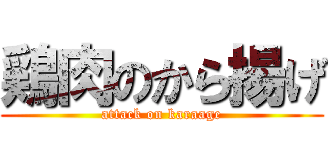 鶏肉のから揚げ (attack on karaage)