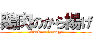 鶏肉のから揚げ (attack on karaage)