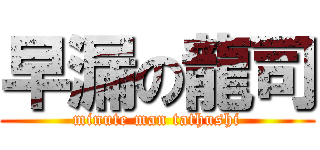 早漏の龍司 (minute man tathushi)