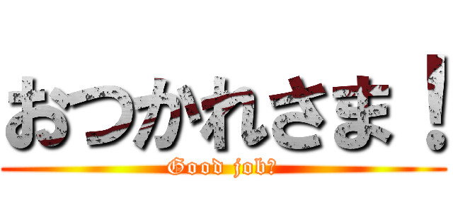 おつかれさま！ (Good job！)