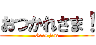 おつかれさま！ (Good job！)