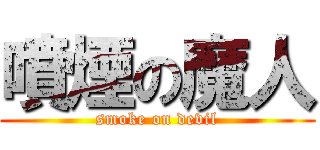 噴煙の魔人 (smoke on devil)