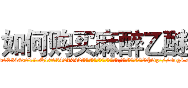 如何购买麻醉乙醚 (如何购买麻醉乙醚【电-151x68344x817-Q1065427042元吉药业】我们做的是长期生意,靠的是老客户长期支持http://sngk.net/Ea8xYM

参考消息网我们做的是长期生意,靠的是老客户长期支持也许我们早该意识到，就连鲍勃·霍斯金斯（金球奖戏剧类电影男主角 
)