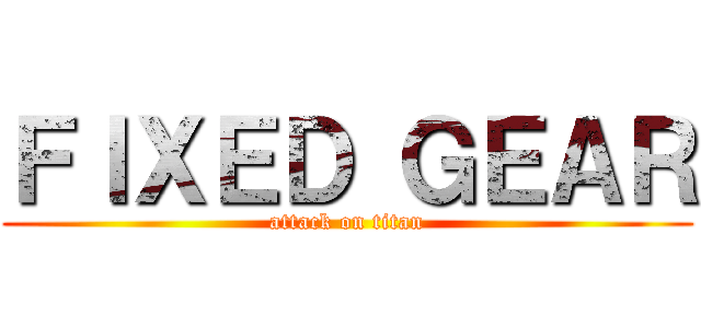 ＦＩＸＥＤ ＧＥＡＲ (attack on titan)