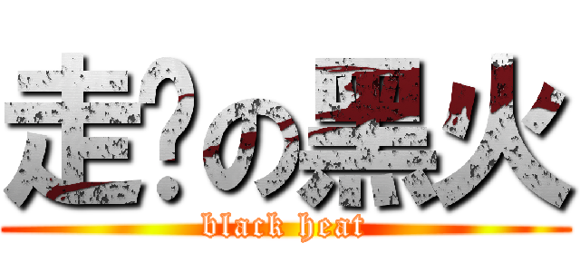 走步の黑火 (black heat)