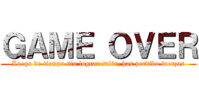 ＧＡＭＥ ＯＶＥＲ (Luego de tiempo sin lograr salir, has perdido fuerzas)