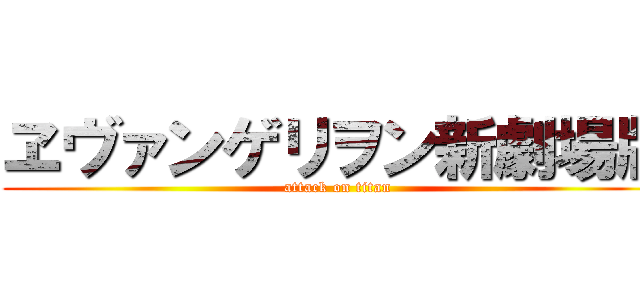 ヱヴァンゲリヲン新劇場版 (attack on titan)
