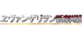 ヱヴァンゲリヲン新劇場版 (attack on titan)