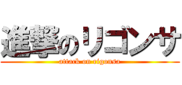 進撃のリゴンサ (attack on rigonsa)