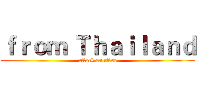 ｆｒｏｍ Ｔｈａｉｌａｎｄ (attack on titan)