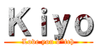 Ｋｉｙｏ (Love you b*tch)