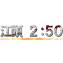 江頭 ２：５０ (Egashira 2:50)