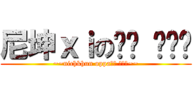 尼坤ｘｉの생일 행복한 (~~nichkhun oppa생일 행복한~~)