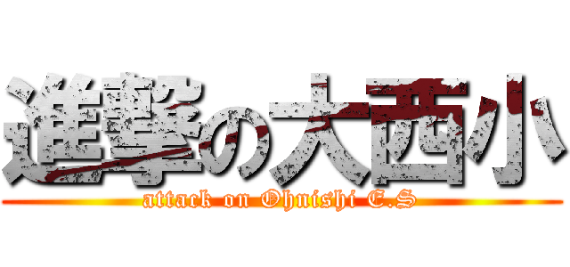 進撃の大西小 (attack on Ohnishi E.S)