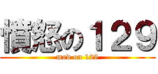 憤怒の１２９ (mad on 129)