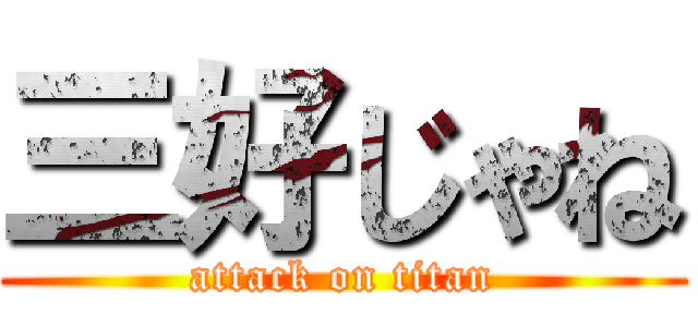 三好じゃね (attack on titan)