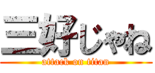 三好じゃね (attack on titan)