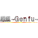 厳風～Ｇｅｎｆｕ～ ()