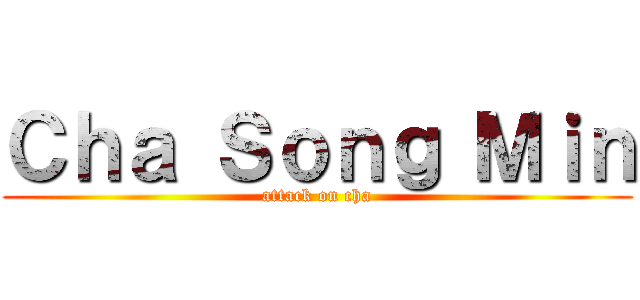 Ｃｈａ Ｓｏｎｇ Ｍｉｎ (attack on cha)