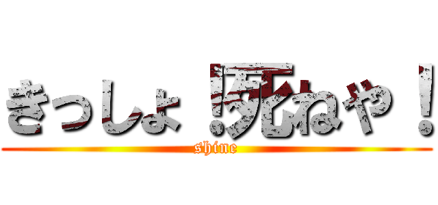 きっしょ！死ねや！ (shine)