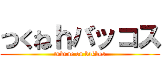 つくねｈバッコス (tukune on bakkos)