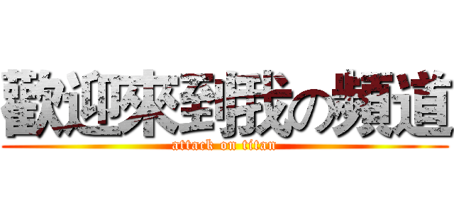 歡迎來到我の頻道 (attack on titan)