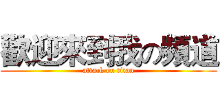 歡迎來到我の頻道 (attack on titan)