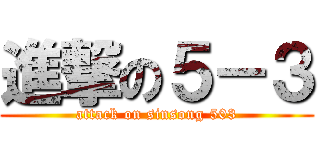 進撃の５－３ (attack on sinsong 503)