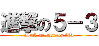 進撃の５－３ (attack on sinsong 503)