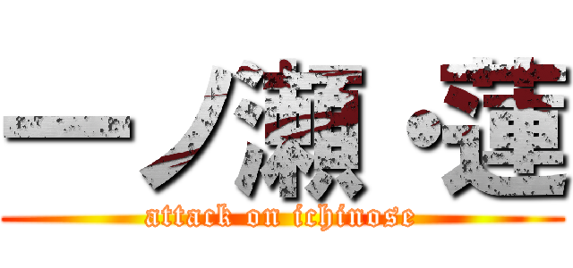 一ノ瀬・蓮 (attack on ichinose)