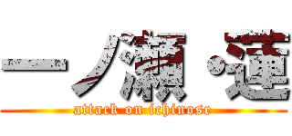 一ノ瀬・蓮 (attack on ichinose)