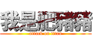 我是肥豬豬 (attack on titan)