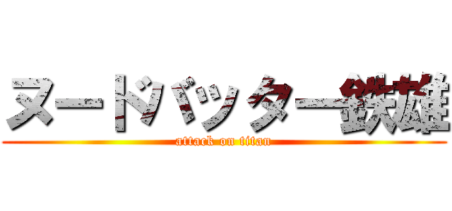 ヌードバッター鉄雄 (attack on titan)