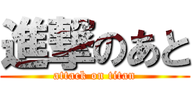 進撃のあと (attack on titan)