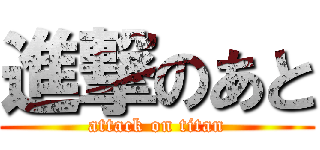 進撃のあと (attack on titan)