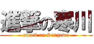 進撃の寒川 (attack on Sangawa)