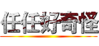 任任好奇怪 ()