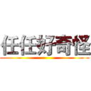 任任好奇怪 ()