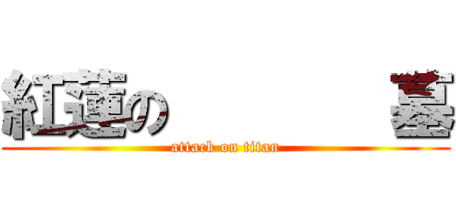 紅蓮の       墓 (attack on titan)